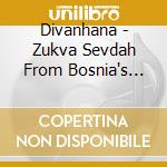 Divanhana - Zukva Sevdah From Bosnia's Finest cd musicale di Divanhana
