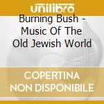 Burning Bush - Music Of The Old Jewish World cd musicale di Burning Bush
