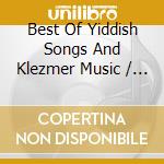 Best Of Yiddish Songs And Klezmer Music / Various cd musicale