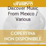 Discover Music From Mexico / Various cd musicale