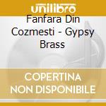 Fanfara Din Cozmesti - Gypsy Brass cd musicale di Fanfara Din Cozmesti