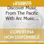 Discover Music From The Pacific With Arc Music / Various cd musicale