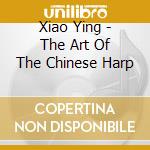 Xiao Ying - The Art Of The Chinese Harp cd musicale di Xiao Ying