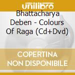 Bhattacharya Deben - Colours Of Raga (Cd+Dvd) cd musicale di Bhattacharya Deben