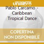 Pablo Carcamo - Caribbean Tropical Dance cd musicale di Pablo Carcamo