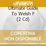 Ultimate Guide To Welsh F (2 Cd) cd musicale