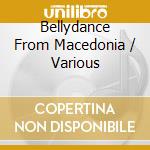 Bellydance From Macedonia / Various cd musicale