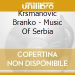 Krsmanovic Branko - Music Of Serbia cd musicale di Krsmanovic Branko