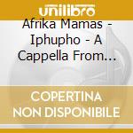Afrika Mamas - Iphupho - A Cappella From South Africa cd musicale di Afrika Mamas