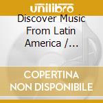 Discover Music From Latin America / Various cd musicale