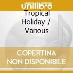 Tropical Holiday / Various cd musicale