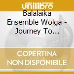 Balalaika Ensemble Wolga - Journey To Russia cd