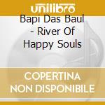 Bapi Das Baul - River Of Happy Souls cd musicale