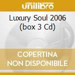 Luxury Soul 2006 (box 3 Cd) cd musicale di ARTISTI VARI