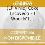 (LP Vinile) Coke Escovedo - I Wouldn'T Change A Thing (7')