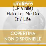 (LP Vinile) Halo-Let Me Do It / Life vinile