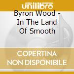 Byron Wood - In The Land Of Smooth cd