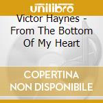 Victor Haynes - From The Bottom Of My Heart cd musicale di Haynes Victor