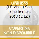 (LP Vinile) Soul Togetherness 2018 (2 Lp) vinile