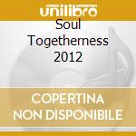 Soul Togetherness 2012 cd musicale di Artisti Vari