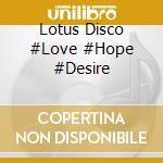 Lotus Disco #Love #Hope #Desire cd musicale
