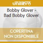 Bobby Glover - Bad Bobby Glover cd