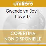Gwendolyn Joy - Love Is cd musicale di GWENDOLYN JOY