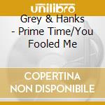 Grey & Hanks - Prime Time/You Fooled Me cd