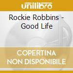 Rockie Robbins - Good Life cd musicale di Rockie Robbins