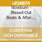 Slowburn - Blissed-Out Beats & After Hours Anthems cd musicale di Slowburn
