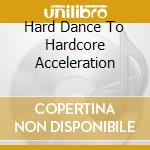 Hard Dance To Hardcore Acceleration cd