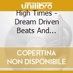 High Times - Dream Driven Beats And Downbeat Dub cd musicale di High Times