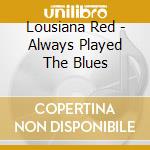 Lousiana Red - Always Played The Blues cd musicale di Lousiana Red