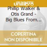 Phillip Walker & Otis Grand - Big Blues From Texas cd musicale di Phillip Walker & Otis Grand