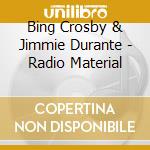 Bing Crosby & Jimmie Durante - Radio Material cd musicale di BING CROSBY & JIMMIE