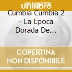 Cumbia Cumbia 2 - La Epoca Dorada De Cumbias.. / Various cd