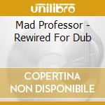 Mad Professor - Rewired For Dub cd musicale di Mad Professor