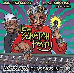 Lee Scratch Perry & Mad Professor - Black Ark Classics In Dub cd musicale di Mad Professor Ft. Lee Scratch Perry