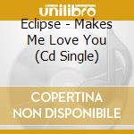 Eclipse - Makes Me Love You (Cd Single) cd