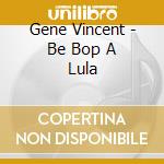 Gene Vincent - Be Bop A Lula cd musicale di Gene Vincent