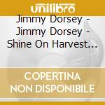 Jimmy Dorsey - Jimmy Dorsey - Shine On Harvest Moon cd