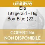 Ella Fitzgerald - Big Boy Blue (22 Tracks) cd musicale di Ella Fitzgerald
