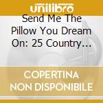 Send Me The Pillow You Dream On: 25 Country Classics cd