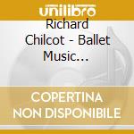 Richard Chilcot - Ballet Music Highlights (Import) cd musicale di Richard Chilcot