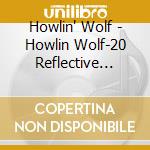 Howlin' Wolf - Howlin Wolf-20 Reflective Recordings cd musicale di Howlin' Wolf