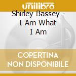 Shirley Bassey - I Am What I Am cd musicale di Shirley Bassey