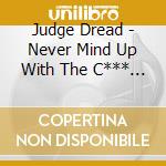 Judge Dread - Never Mind Up With The C*** Here's Judge Dread cd musicale di Judge Dread