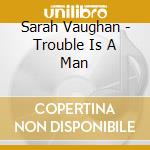 Sarah Vaughan - Trouble Is A Man cd musicale di Sarah Vaughan
