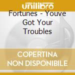 Fortunes - Youve Got Your Troubles cd