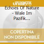 Echoes Of Nature - Wale Im Pazifik (Whales Of The Pacific) cd musicale di Echoes Of Nature